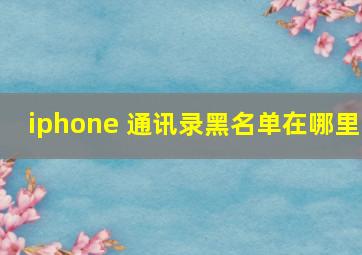 iphone 通讯录黑名单在哪里